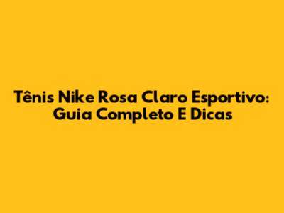 Tênis Nike Rosa Claro Esportivo: Guia Completo E Dicas