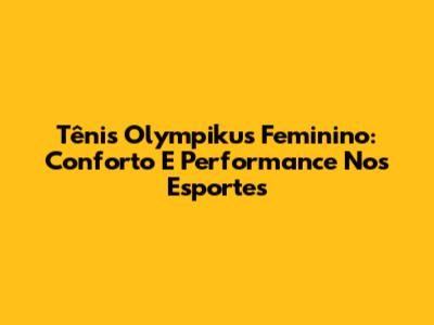 Tênis Olympikus Feminino: Conforto E Performance Nos Esportes