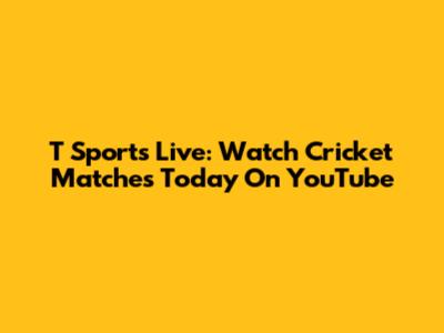 T Sports Live: Watch Cricket Matches Today On YouTube