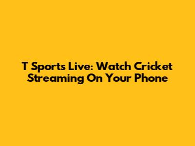 T Sports Live: Watch Cricket Streaming On Your Phone