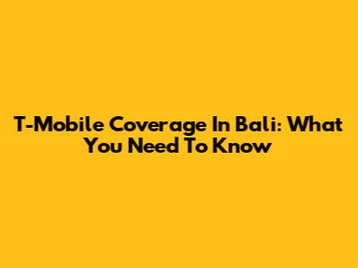 T-Mobile Coverage In Bali: What You Need To Know