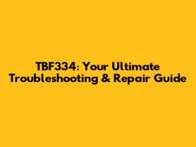 TBF334: Your Ultimate Troubleshooting & Repair Guide