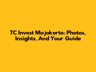 TC Invest Mojokerto: Photos, Insights, And Your Guide