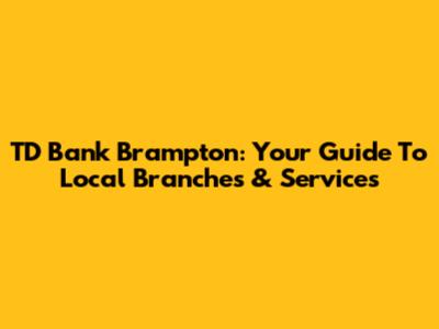 TD Bank Brampton: Your Guide To Local Branches & Services