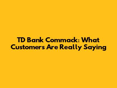 TD Bank Commack: What Customers Are Really Saying