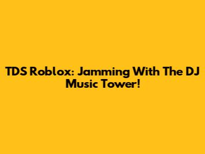 TDS Roblox: Jamming With The DJ Music Tower!