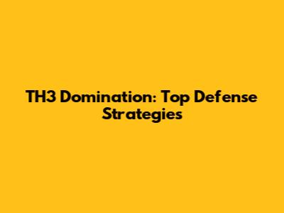 TH3 Domination: Top Defense Strategies