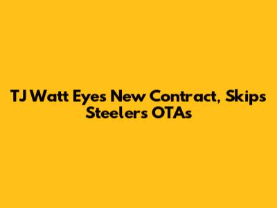 TJ Watt Eyes New Contract, Skips Steelers OTAs