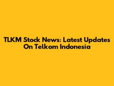 TLKM Stock News: Latest Updates On Telkom Indonesia