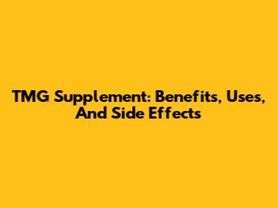 TMG Supplement: Benefits, Uses, And Side Effects