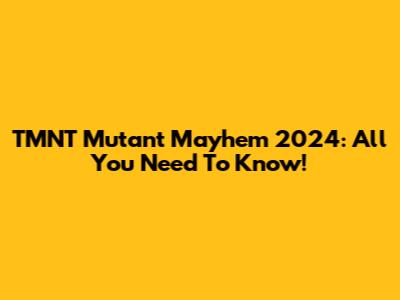 TMNT Mutant Mayhem 2024: All You Need To Know!