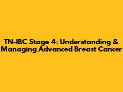 TN-IBC Stage 4: Understanding & Managing Advanced Breast Cancer