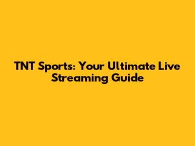 TNT Sports: Your Ultimate Live Streaming Guide