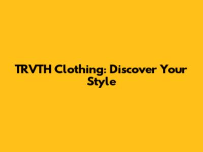 TRVTH Clothing: Discover Your Style