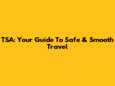 TSA: Your Guide To Safe & Smooth Travel