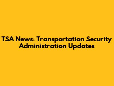 TSA News: Transportation Security Administration Updates