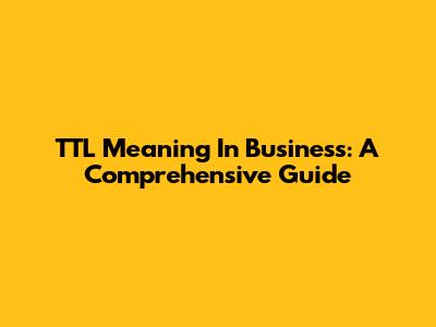 TTL Meaning In Business: A Comprehensive Guide