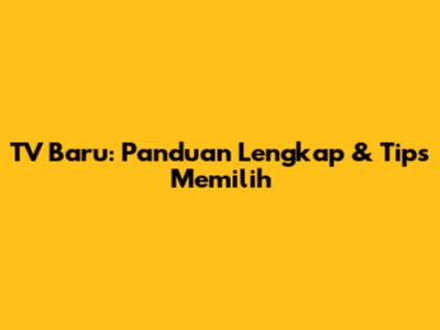 TV Baru: Panduan Lengkap & Tips Memilih