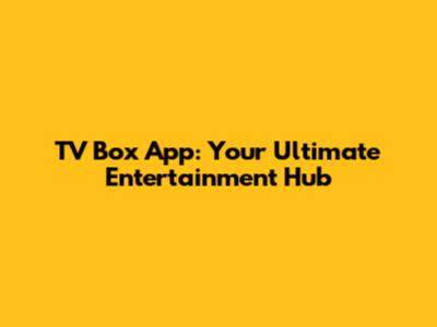 TV Box App: Your Ultimate Entertainment Hub