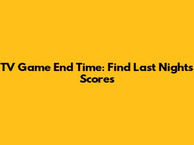 TV Game End Time: Find Last Night's Scores