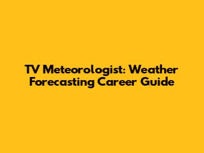 TV Meteorologist: Weather Forecasting Career Guide