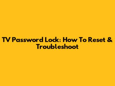 TV Password Lock: How To Reset & Troubleshoot