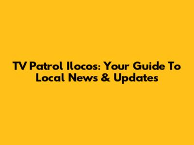 TV Patrol Ilocos: Your Guide To Local News & Updates