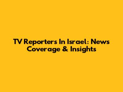 TV Reporters In Israel: News Coverage & Insights