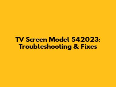 TV Screen Model 542023: Troubleshooting & Fixes
