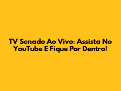 TV Senado Ao Vivo: Assista No YouTube E Fique Por Dentro!