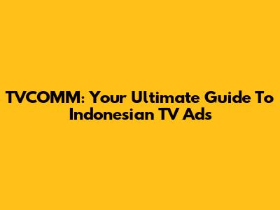 TVCOMM: Your Ultimate Guide To Indonesian TV Ads