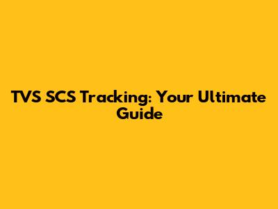 TVS SCS Tracking: Your Ultimate Guide