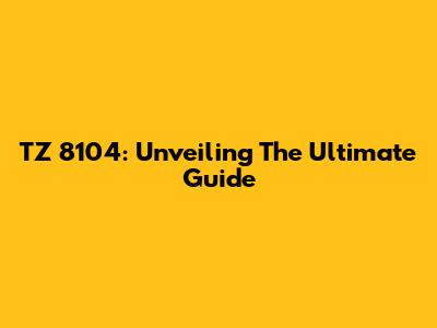 TZ 8104: Unveiling The Ultimate Guide