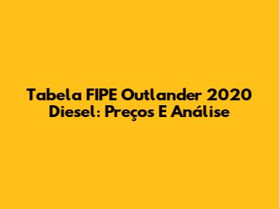 Tabela FIPE Outlander 2020 Diesel: Preços E Análise