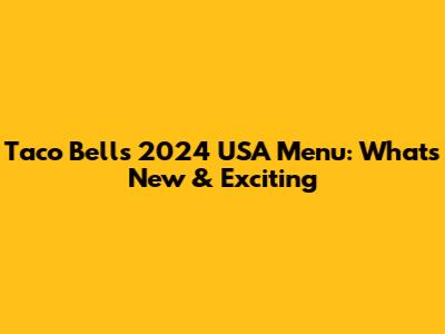 Taco Bell's 2024 USA Menu: What's New & Exciting