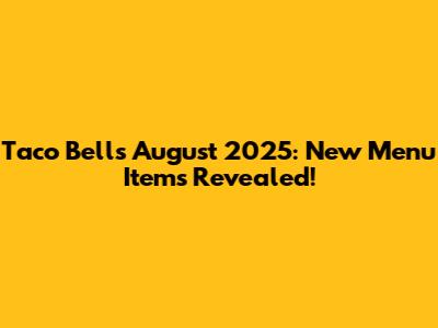 Taco Bell's August 2025: New Menu Items Revealed!