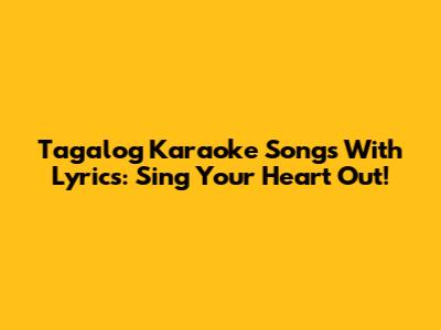 Tagalog Karaoke Songs With Lyrics: Sing Your Heart Out!