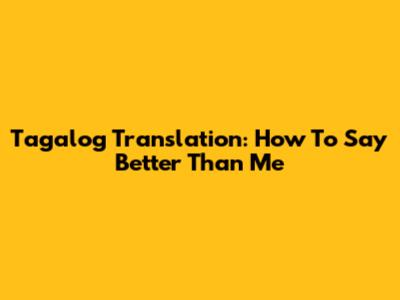 Tagalog Translation: How To Say 'Better Than Me'