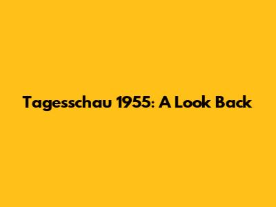 Tagesschau 1955: A Look Back