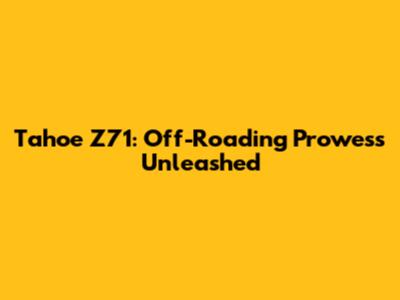 Tahoe Z71: Off-Roading Prowess Unleashed