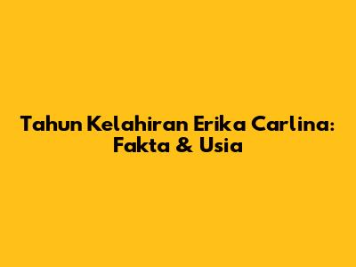 Tahun Kelahiran Erika Carlina: Fakta & Usia