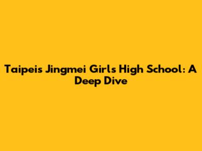 Taipei's Jingmei Girls High School: A Deep Dive