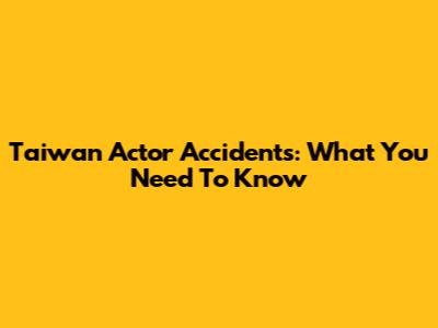 Taiwan Actor Accidents: What You Need To Know