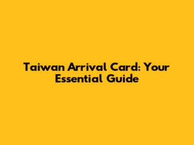 Taiwan Arrival Card: Your Essential Guide