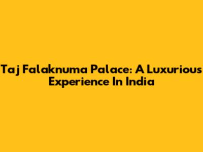 Taj Falaknuma Palace: A Luxurious Experience In India