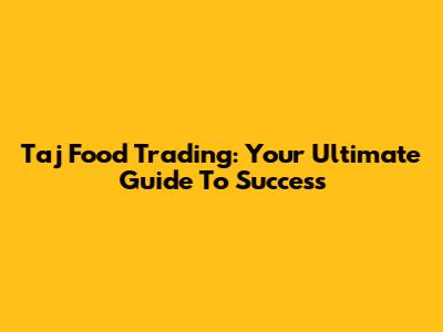 Taj Food Trading: Your Ultimate Guide To Success