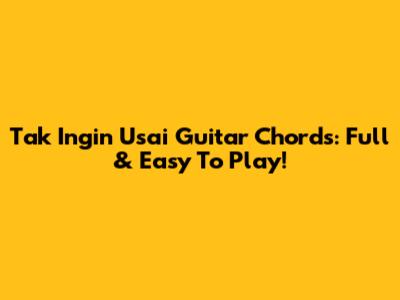 Tak Ingin Usai Guitar Chords: Full & Easy To Play!