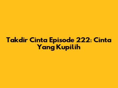Takdir Cinta Episode 222: Cinta Yang Kupilih