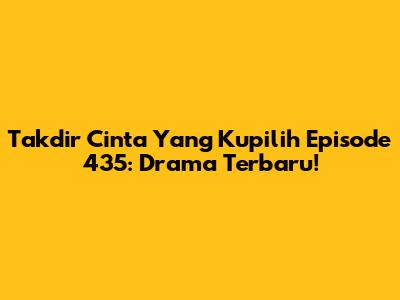 Takdir Cinta Yang Kupilih Episode 435: Drama Terbaru!