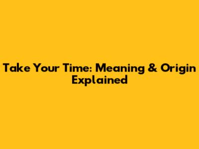 Take Your Time: Meaning & Origin Explained